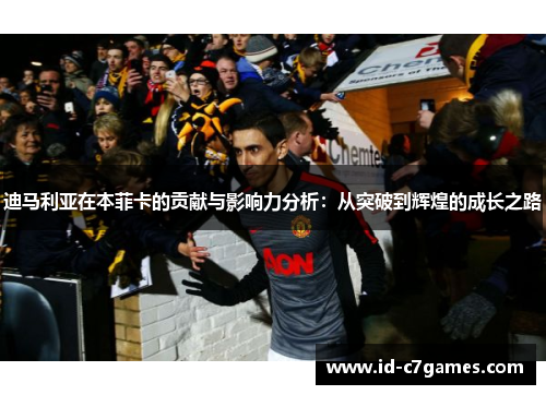 迪马利亚在本菲卡的贡献与影响力分析：从突破到辉煌的成长之路