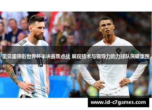 里贝里领衔世界杯半决赛焦点战 展现技术与领导力助力球队突破重围 里贝里领衔世界杯半决赛焦点战 展现技术与领导力助力球队突破重围