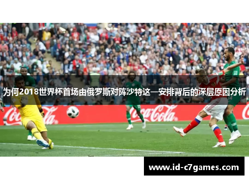 为何2018世界杯首场由俄罗斯对阵沙特这一安排背后的深层原因分析