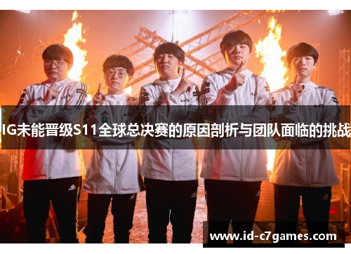 IG未能晋级S11全球总决赛的原因剖析与团队面临的挑战