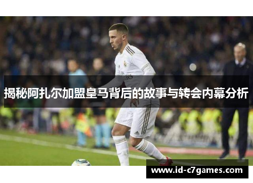 揭秘阿扎尔加盟皇马背后的故事与转会内幕分析