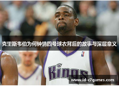 克里斯韦伯为何钟情四号球衣背后的故事与深层意义