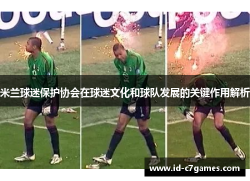 米兰球迷保护协会在球迷文化和球队发展的关键作用解析