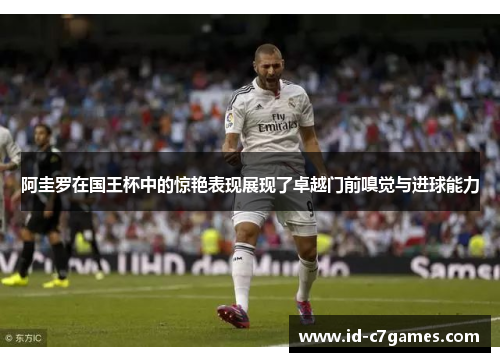 阿圭罗在国王杯中的惊艳表现展现了卓越门前嗅觉与进球能力