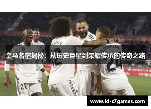 皇马名宿揭秘：从历史巨星到荣耀传承的传奇之路