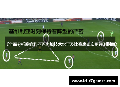 《全面分析塞维利亚巴内加技术水平及比赛表现实用评测指南》