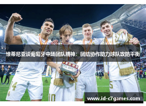 维蒂尼亚谈葡萄牙中场团队精神：团结协作助力球队攻防平衡