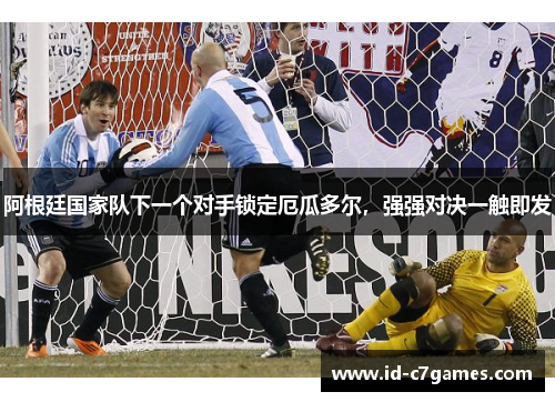 阿根廷国家队下一个对手锁定厄瓜多尔，强强对决一触即发