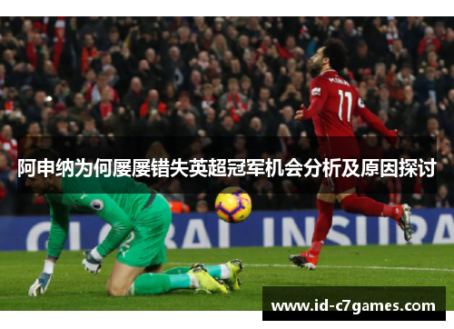阿申纳为何屡屡错失英超冠军机会分析及原因探讨