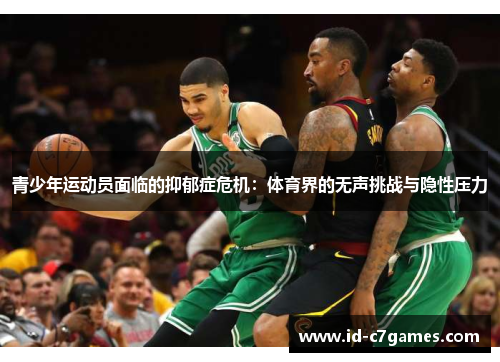 青少年运动员面临的抑郁症危机:体育界的无声挑战与隐性压力 青少年运动员面临的抑郁症危机:体育界的无声挑战与隐性压力