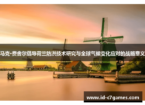 马克·费舍尔倡导荷兰防洪技术研究与全球气候变化应对的战略意义