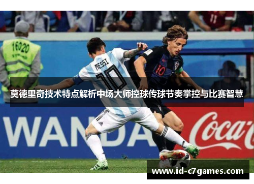 莫德里奇技术特点解析中场大师控球传球节奏掌控与比赛智慧