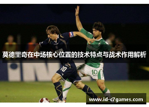 莫德里奇在中场核心位置的技术特点与战术作用解析