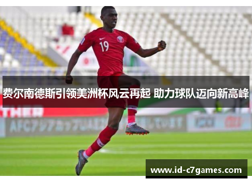 费尔南德斯引领美洲杯风云再起 助力球队迈向新高峰