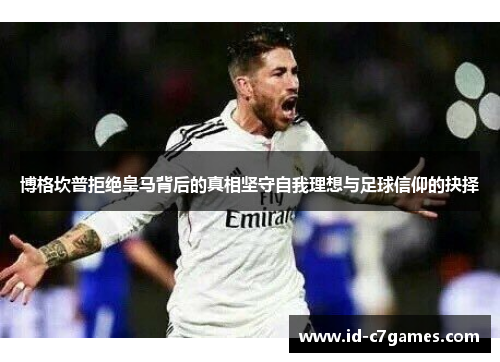 博格坎普拒绝皇马背后的真相坚守自我理想与足球信仰的抉择