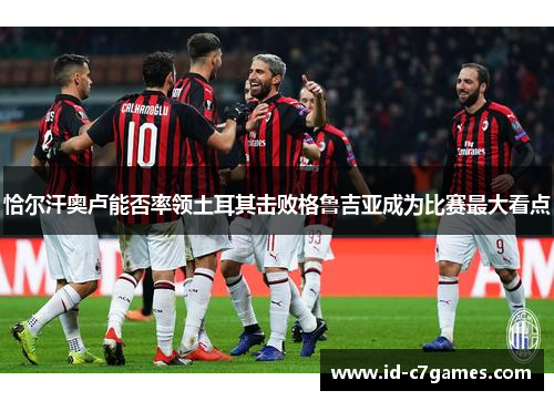 恰尔汗奥卢能否率领土耳其击败格鲁吉亚成为比赛最大看点