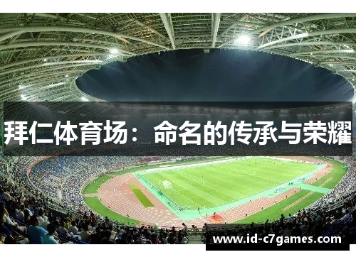 拜仁体育场:命名的传承与荣耀 拜仁体育场:命名的传承与荣耀