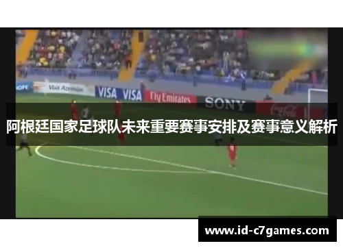 阿根廷国家足球队未来重要赛事安排及赛事意义解析 阿根廷国家足球队未来重要赛事安排及赛事意义解析