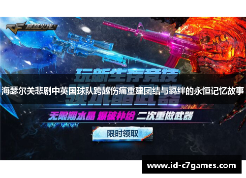 海瑟尔关悲剧中英国球队跨越伤痛重建团结与羁绊的永恒记忆故事